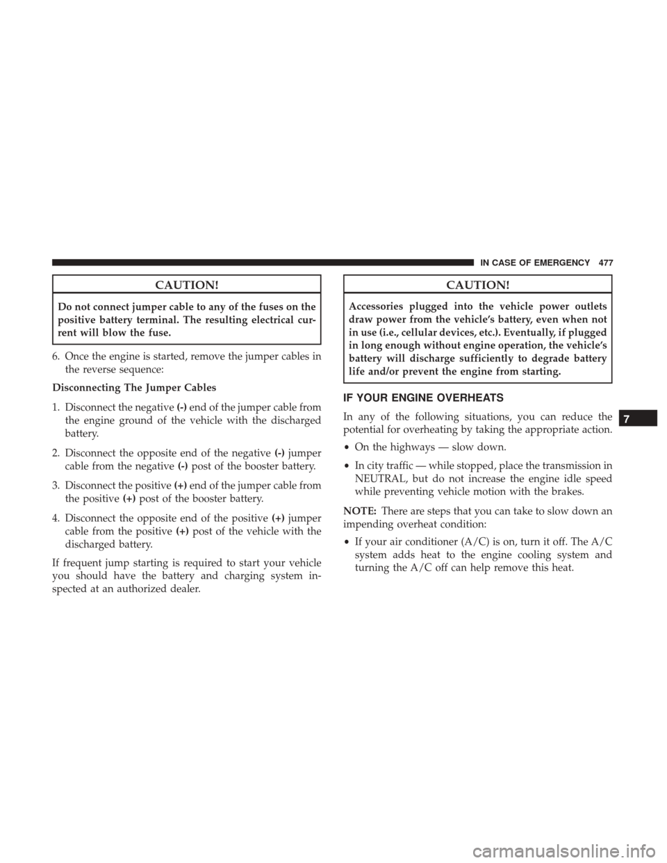 Ram 1500 2019  Owners Manual CAUTION!
Do not connect jumper cable to any of the fuses on the
positive battery terminal. The resulting electrical cur-
rent will blow the fuse.
6. Once the engine is started, remove the jumper cable