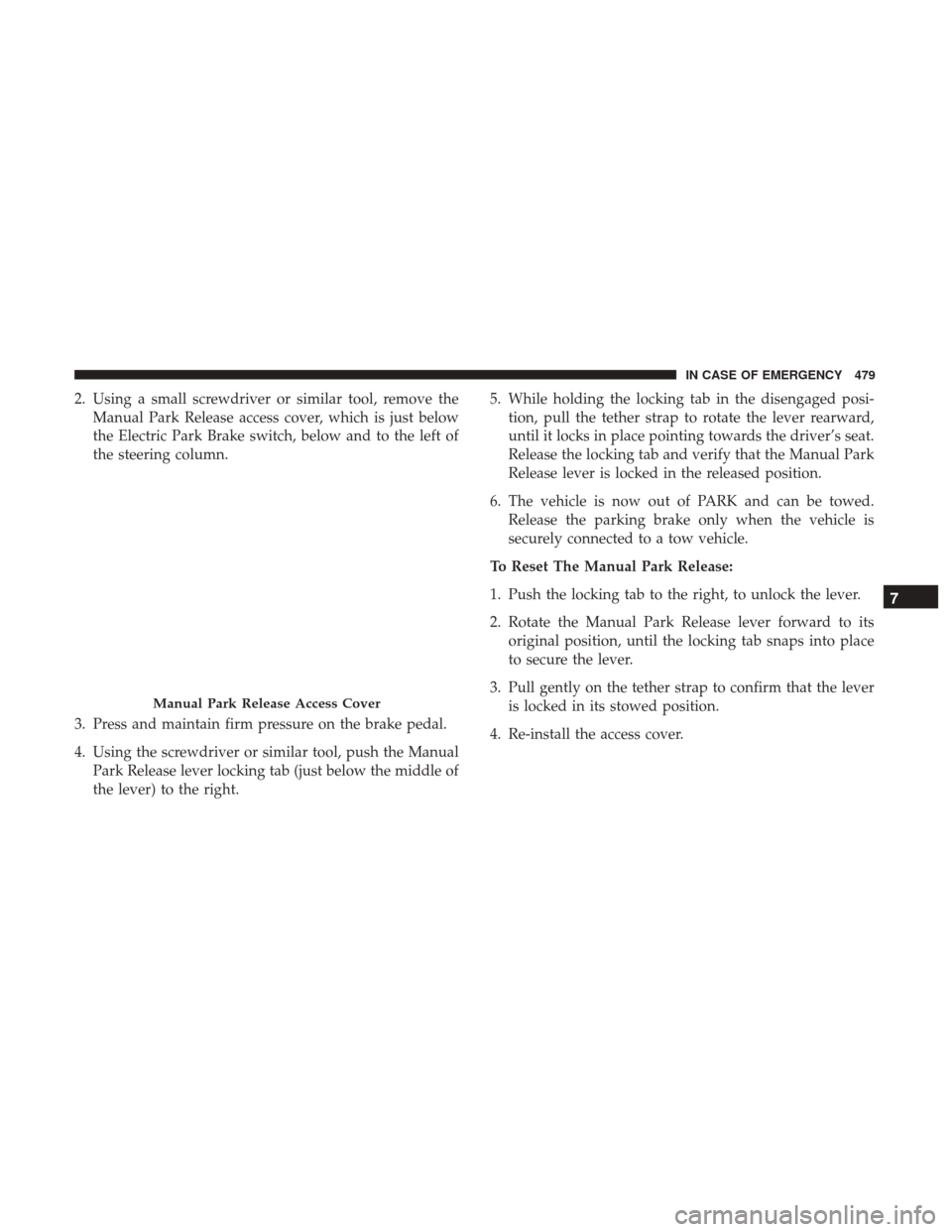 Ram 1500 2019 Manual Online 2. Using a small screwdriver or similar tool, remove theManual Park Release access cover, which is just below
the Electric Park Brake switch, below and to the left of
the steering column.
3. Press and