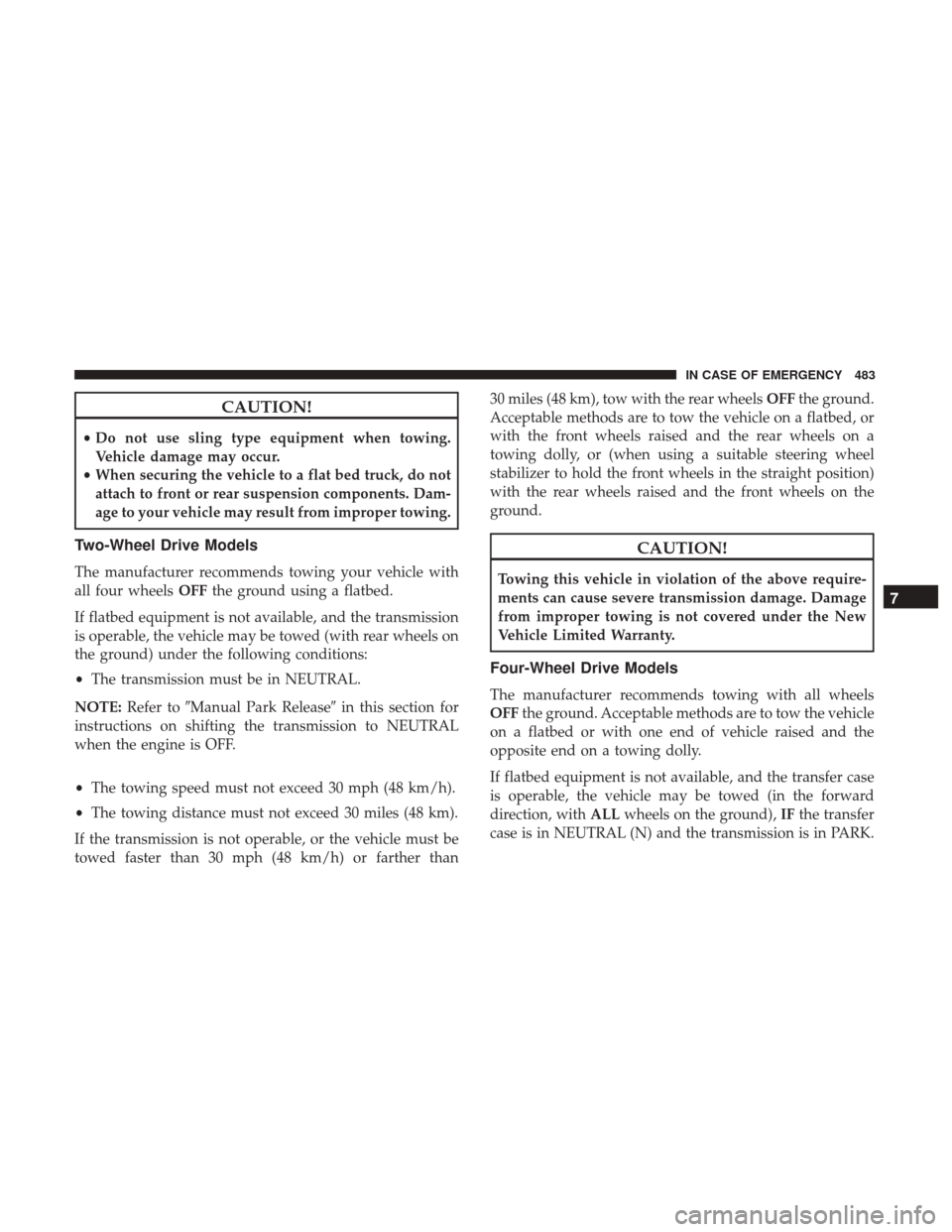Ram 1500 2019  Owners Manual CAUTION!
•Do not use sling type equipment when towing.
Vehicle damage may occur.
• When securing the vehicle to a flat bed truck, do not
attach to front or rear suspension components. Dam-
age to 