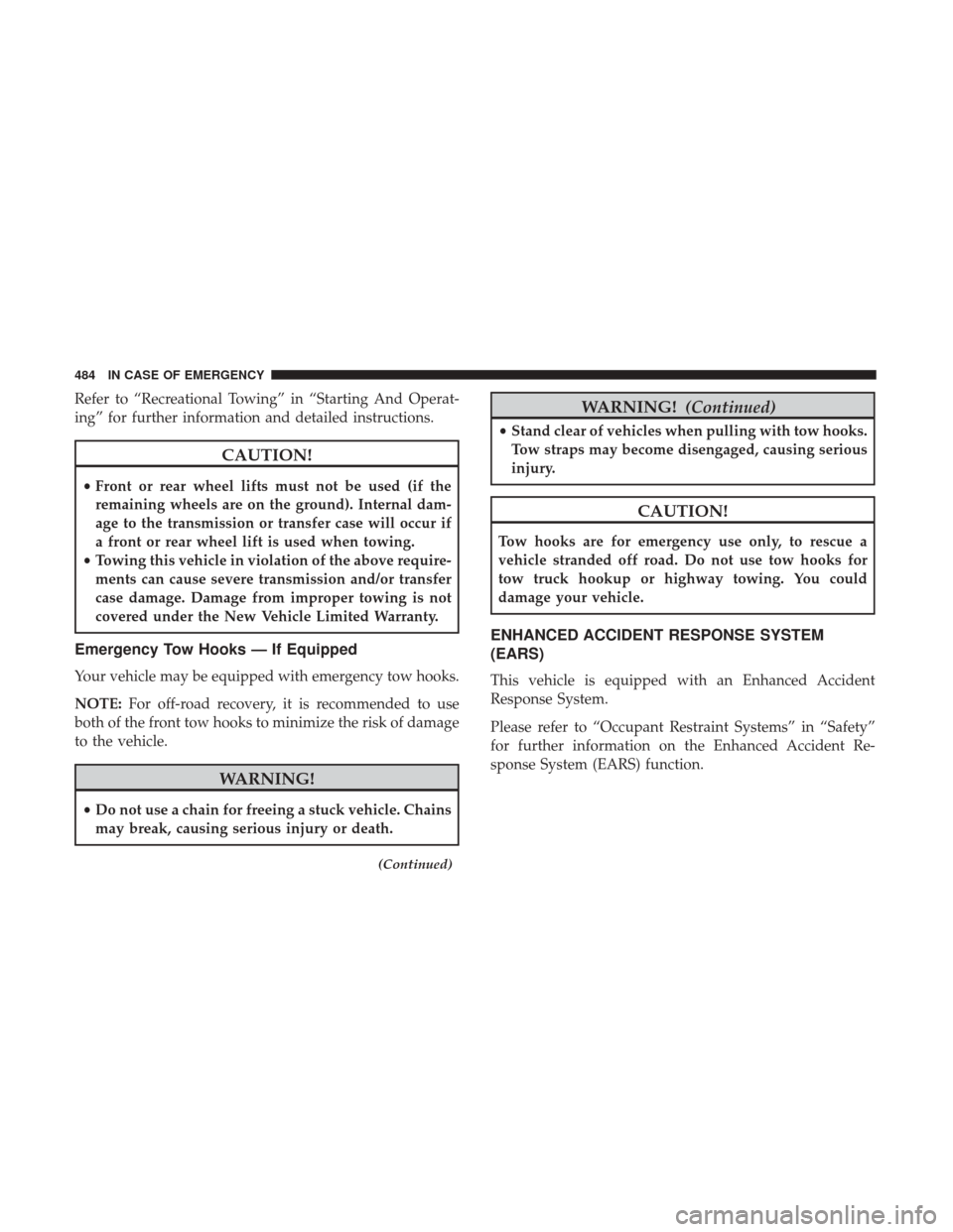 Ram 1500 2019 Repair Manual Refer to “Recreational Towing” in “Starting And Operat-
ing” for further information and detailed instructions.
CAUTION!
•Front or rear wheel lifts must not be used (if the
remaining wheels 