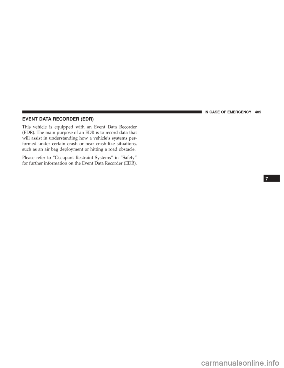 Ram 1500 2019  Owners Manual EVENT DATA RECORDER (EDR)
This vehicle is equipped with an Event Data Recorder
(EDR). The main purpose of an EDR is to record data that
will assist in understanding how a vehicle’s systems per-
form