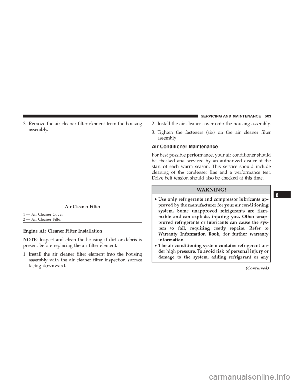 Ram 1500 2019  Owners Manual 3. Remove the air cleaner filter element from the housingassembly.
Engine Air Cleaner Filter Installation
NOTE: Inspect and clean the housing if dirt or debris is
present before replacing the air filt