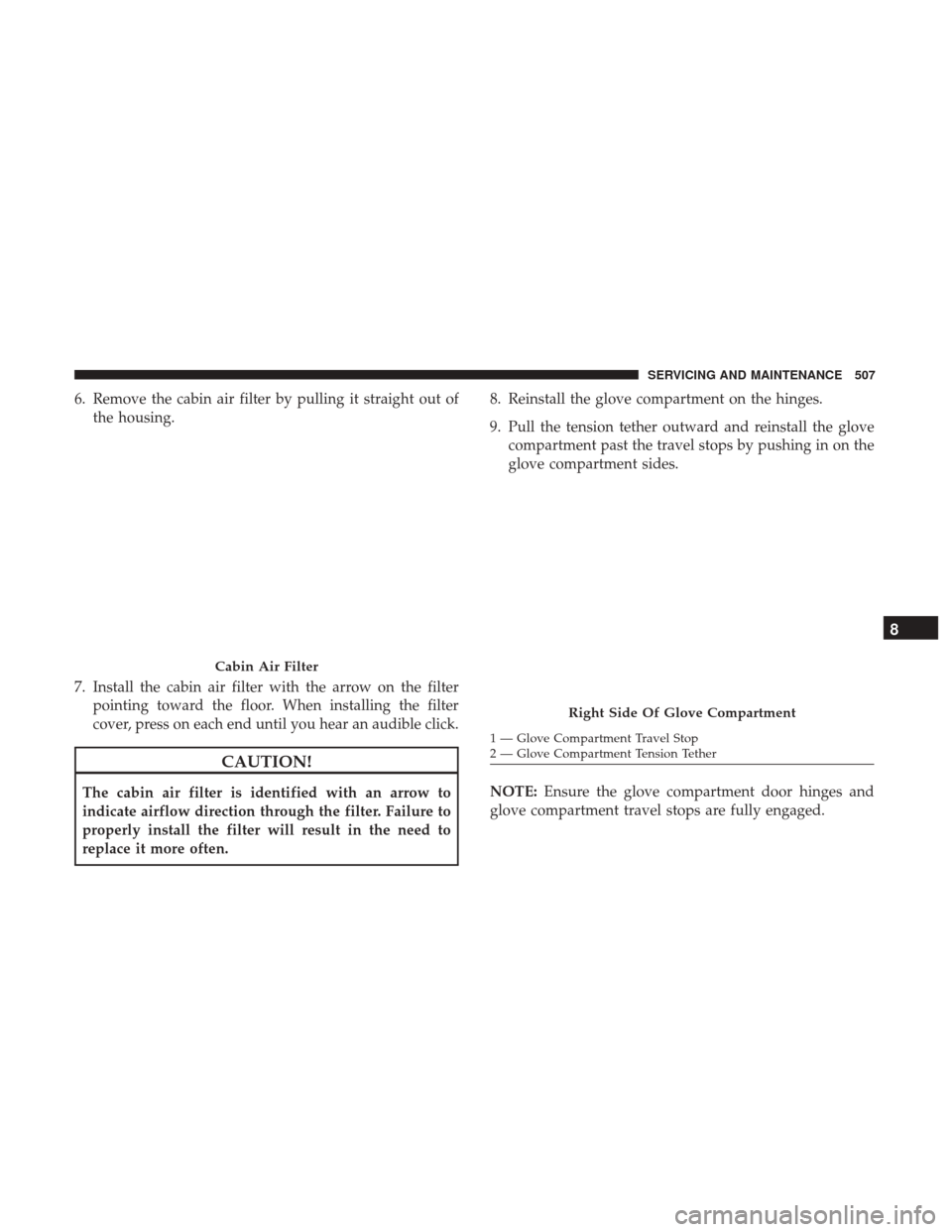 Ram 1500 2019  Owners Manual 6. Remove the cabin air filter by pulling it straight out ofthe housing.
7. Install the cabin air filter with the arrow on the filter pointing toward the floor. When installing the filter
cover, press