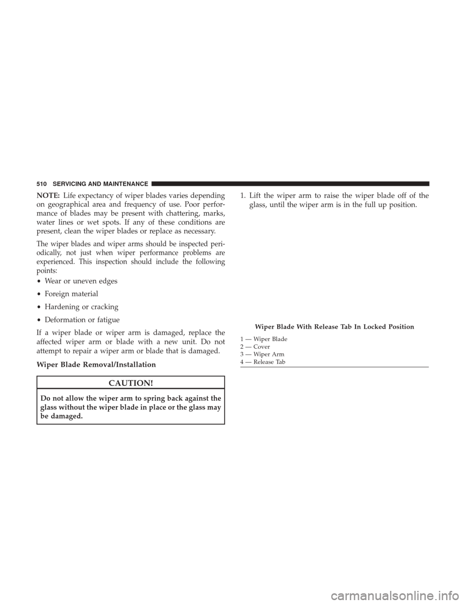 Ram 1500 2019  Owners Manual NOTE:Life expectancy of wiper blades varies depending
on geographical area and frequency of use. Poor perfor-
mance of blades may be present with chattering, marks,
water lines or wet spots. If any of