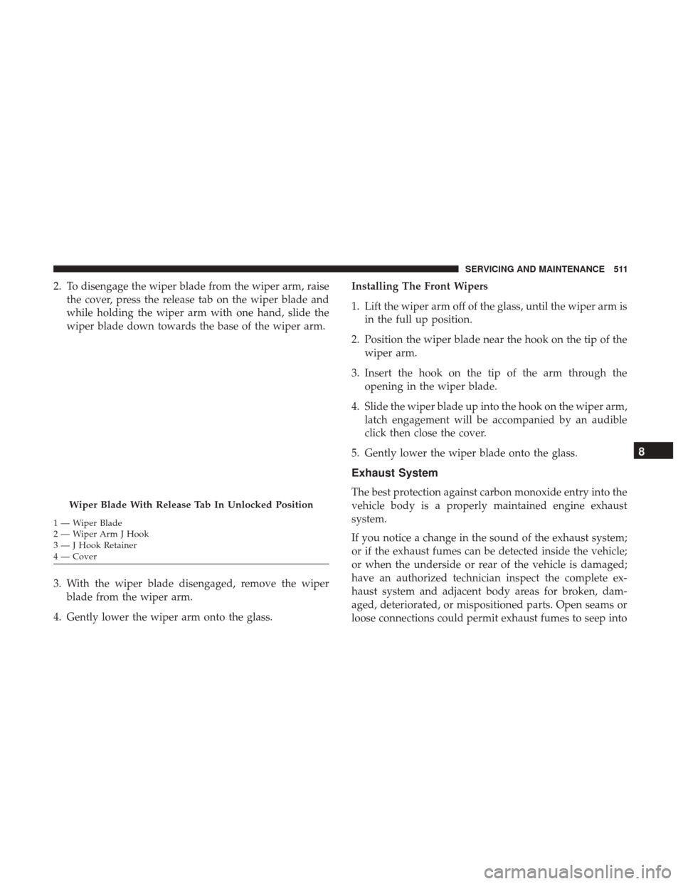 Ram 1500 2019  Owners Manual 2. To disengage the wiper blade from the wiper arm, raisethe cover, press the release tab on the wiper blade and
while holding the wiper arm with one hand, slide the
wiper blade down towards the base 