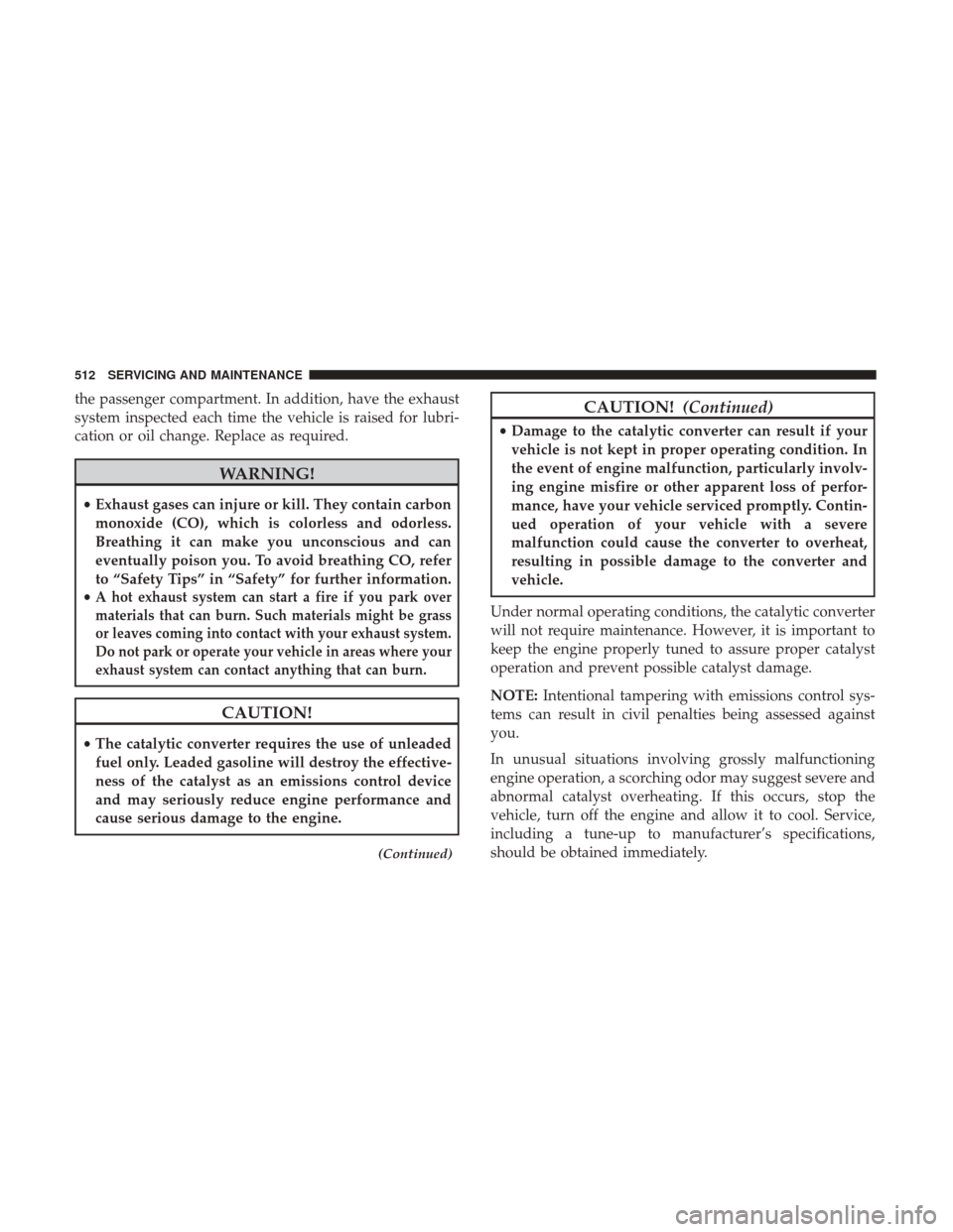 Ram 1500 2019 User Guide the passenger compartment. In addition, have the exhaust
system inspected each time the vehicle is raised for lubri-
cation or oil change. Replace as required.
WARNING!
•Exhaust gases can injure or 