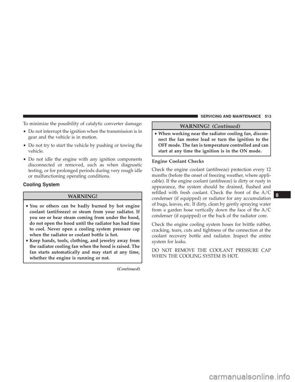 Ram 1500 2019 Owners Guide To minimize the possibility of catalytic converter damage:
•Do not interrupt the ignition when the transmission is in
gear and the vehicle is in motion.
• Do not try to start the vehicle by pushin