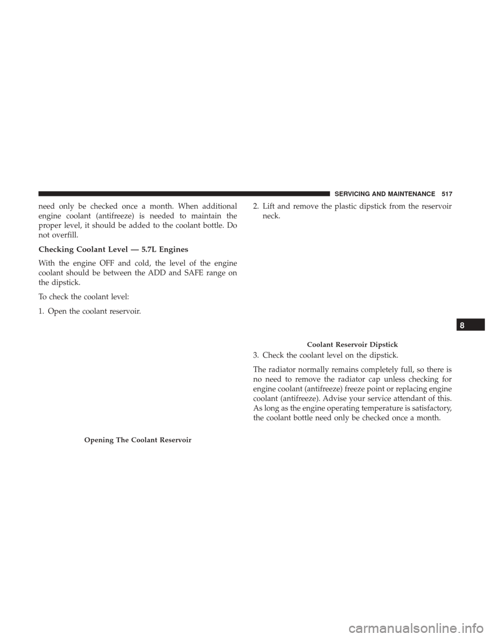 Ram 1500 2019  Owners Manual need only be checked once a month. When additional
engine coolant (antifreeze) is needed to maintain the
proper level, it should be added to the coolant bottle. Do
not overfill.
Checking Coolant Level