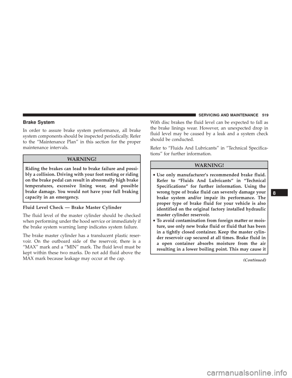 Ram 1500 2019  Owners Manual Brake System
In order to assure brake system performance, all brake
system components should be inspected periodically. Refer
to the “Maintenance Plan” in this section for the proper
maintenance i