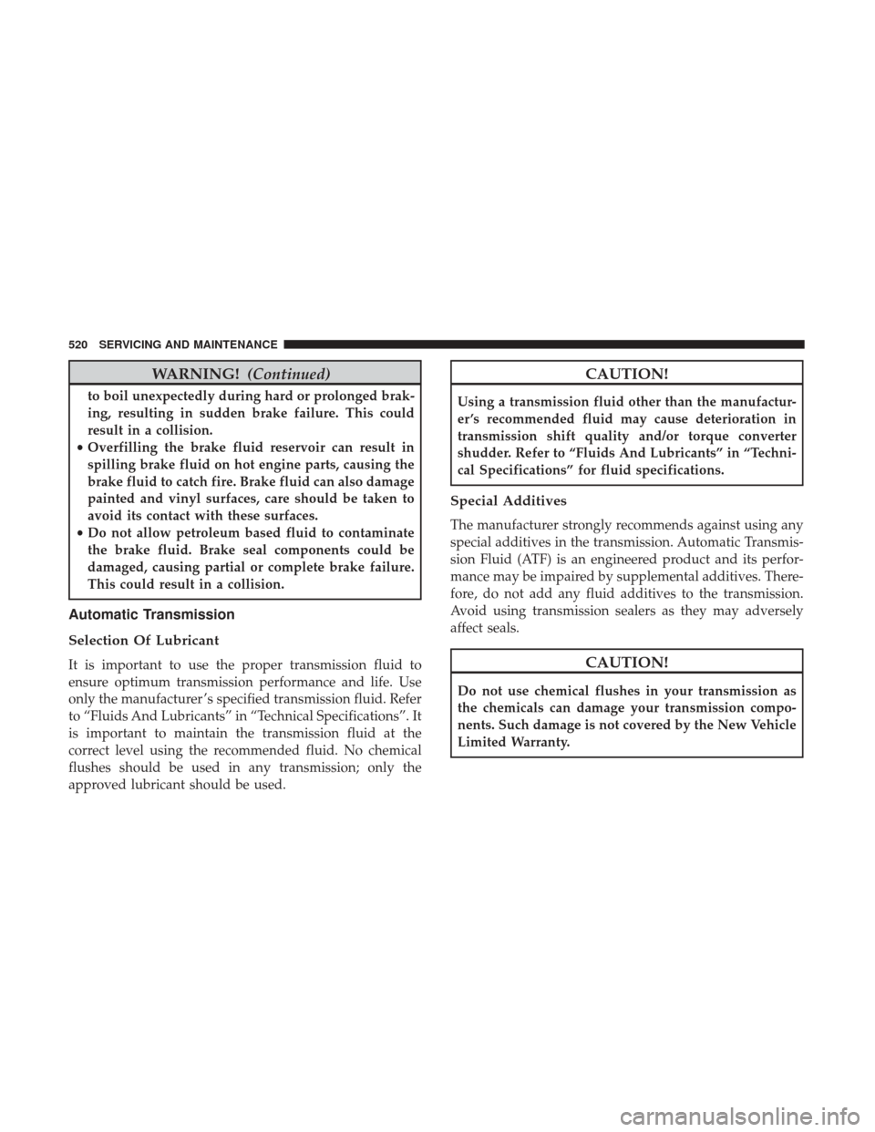 Ram 1500 2019  Owners Manual WARNING!(Continued)
to boil unexpectedly during hard or prolonged brak-
ing, resulting in sudden brake failure. This could
result in a collision.
• Overfilling the brake fluid reservoir can result i