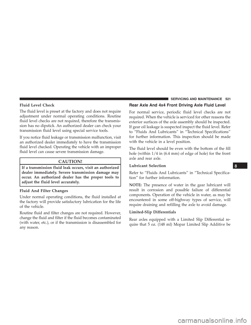 Ram 1500 2019  Owners Manual Fluid Level Check
The fluid level is preset at the factory and does not require
adjustment under normal operating conditions. Routine
fluid level checks are not required, therefore the transmis-
sion 