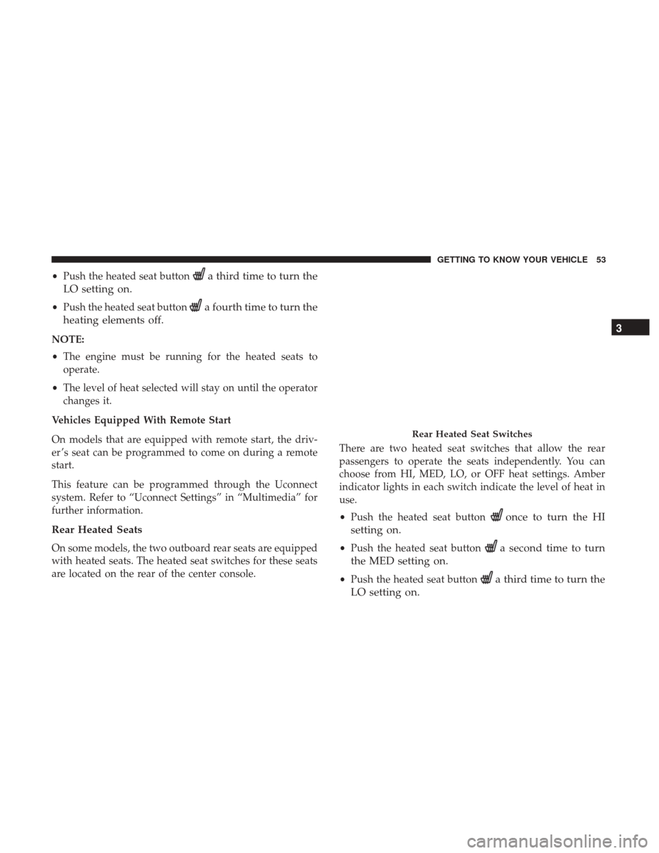 Ram 1500 2019  Owners Manual •Push the heated seat buttona third time to turn the
LO setting on.
• Push the heated seat buttona fourth time to turn the
heating elements off.
NOTE:
• The engine must be running for the heated