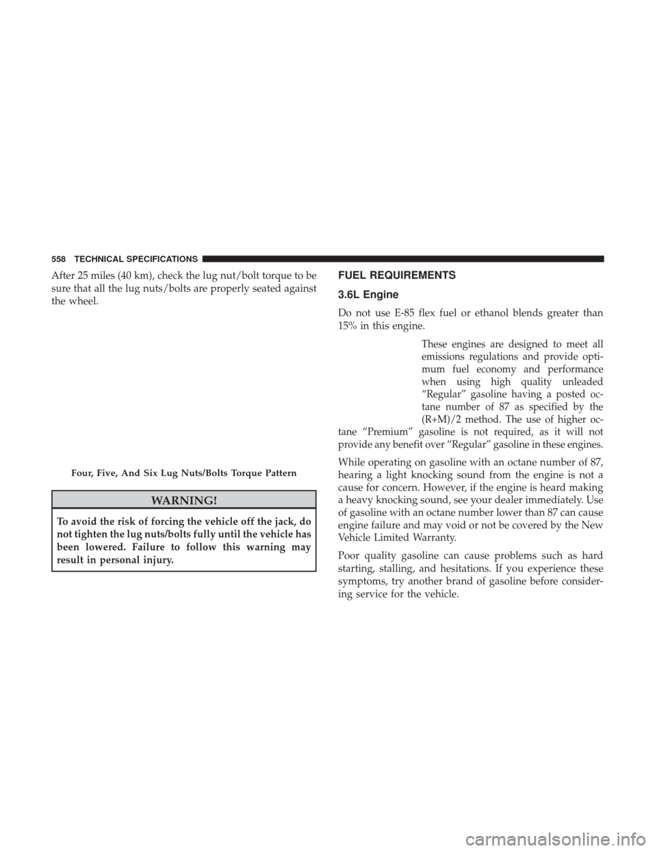 Ram 1500 2019 Owners Guide After 25 miles (40 km), check the lug nut/bolt torque to be
sure that all the lug nuts/bolts are properly seated against
the wheel.
WARNING!
To avoid the risk of forcing the vehicle off the jack, do
n