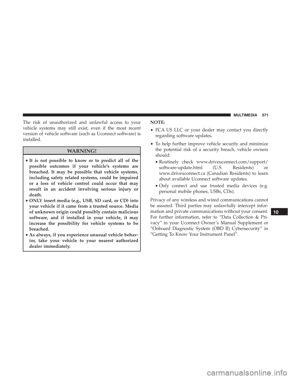 Ram 1500 2019  Owners Manual The risk of unauthorized and unlawful access to your
vehicle systems may still exist, even if the most recent
version of vehicle software (such as Uconnect software) is
installed.
WARNING!
•It is no