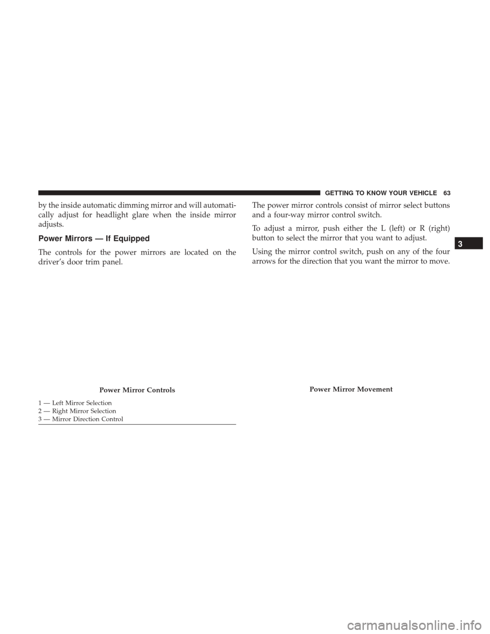 Ram 1500 2019 Owners Manual by the inside automatic dimming mirror and will automati-
cally adjust for headlight glare when the inside mirror
adjusts.
Power Mirrors — If Equipped
The controls for the power mirrors are located Ram 1500 2019 Owners Manual by the inside automatic dimming mirror and will automati-
cally adjust for headlight glare when the inside mirror
adjusts.
Power Mirrors — If Equipped
The controls for the power mirrors are located