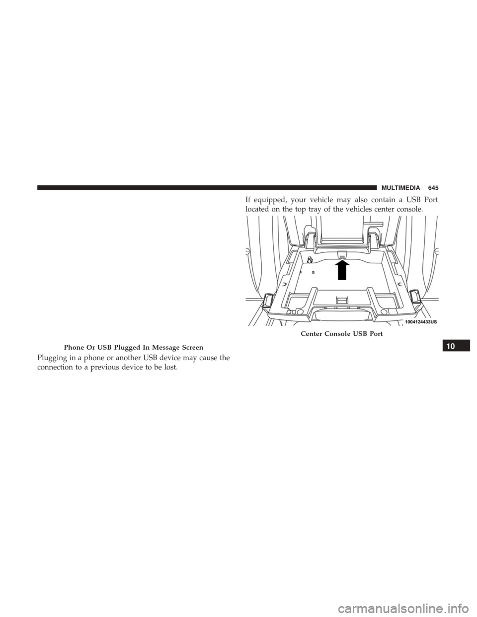 Ram 1500 2019 Owners Manual Plugging in a phone or another USB device may cause the
connection to a previous device to be lost.If equipped, your vehicle may also contain a USB Port
located on the top tray of the vehicles center Ram 1500 2019 Owners Manual Plugging in a phone or another USB device may cause the
connection to a previous device to be lost.If equipped, your vehicle may also contain a USB Port
located on the top tray of the vehicles center