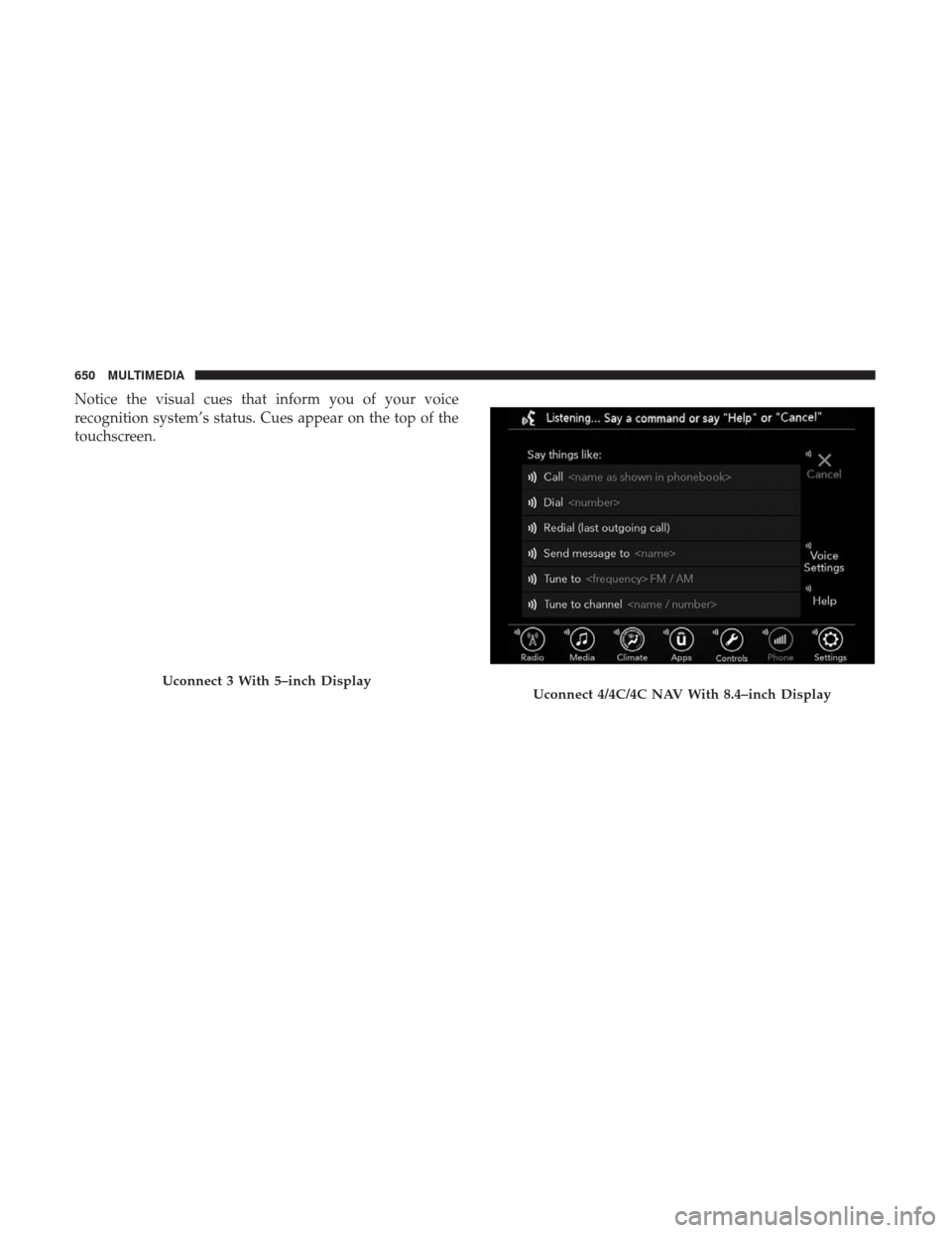 Ram 1500 2019 Owners Manual Notice the visual cues that inform you of your voice
recognition system’s status. Cues appear on the top of the
touchscreen.
Uconnect 3 With 5–inch DisplayUconnect 4/4C/4C NAV With 8.4–inch Disp Ram 1500 2019 Owners Manual Notice the visual cues that inform you of your voice
recognition system’s status. Cues appear on the top of the
touchscreen.
Uconnect 3 With 5–inch DisplayUconnect 4/4C/4C NAV With 8.4–inch Disp
