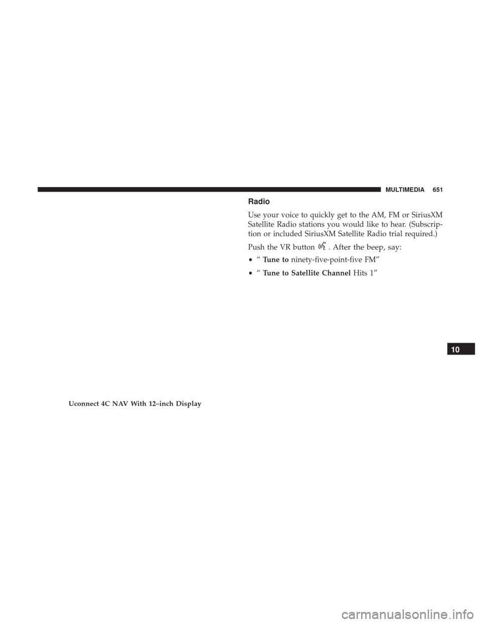 Ram 1500 2019 Owners Manual Radio
Use your voice to quickly get to the AM, FM or SiriusXM
Satellite Radio stations you would like to hear. (Subscrip-
tion or included SiriusXM Satellite Radio trial required.)
Push the VR button
Ram 1500 2019 Owners Manual Radio
Use your voice to quickly get to the AM, FM or SiriusXM
Satellite Radio stations you would like to hear. (Subscrip-
tion or included SiriusXM Satellite Radio trial required.)
Push the VR button