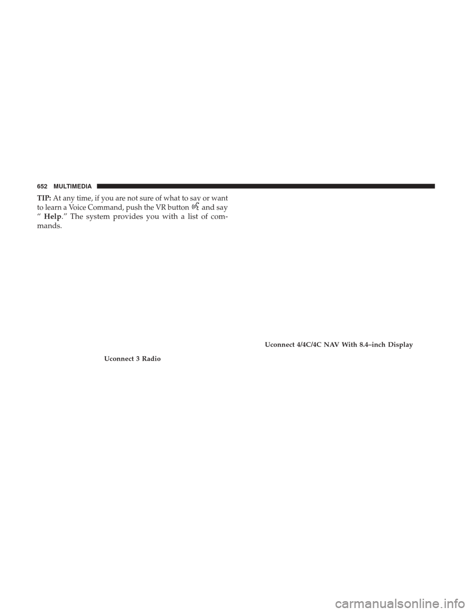 Ram 1500 2019 Owners Manual TIP:At any time, if you are not sure of what to say or want
to learn a Voice Command, push the VR button
and say
“ Help.” The system provides you with a list of com-
mands.
Uconnect 3 Radio
Uconne Ram 1500 2019 Owners Manual TIP:At any time, if you are not sure of what to say or want
to learn a Voice Command, push the VR button
and say
“ Help.” The system provides you with a list of com-
mands.
Uconnect 3 Radio
Uconne