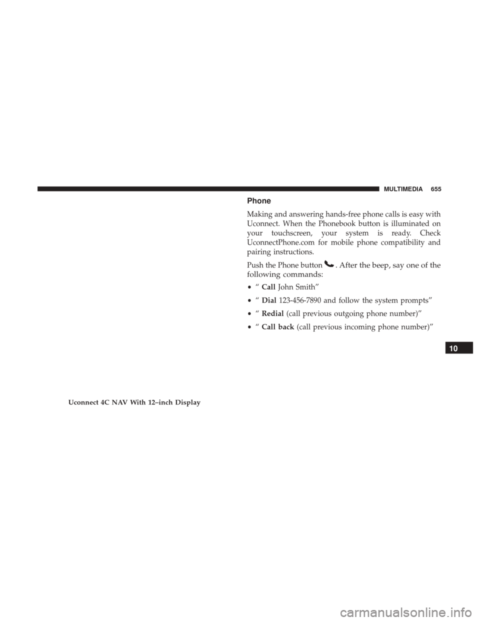Ram 1500 2019  Owners Manual Phone
Making and answering hands-free phone calls is easy with
Uconnect. When the Phonebook button is illuminated on
your touchscreen, your system is ready. Check
UconnectPhone.com for mobile phone co