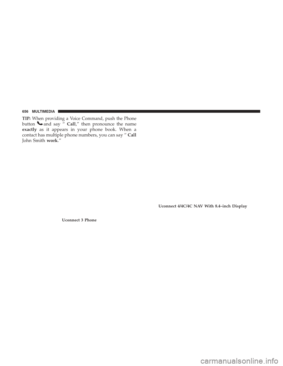 Ram 1500 2019  Owners Manual TIP:When providing a Voice Command, push the Phone
button
and say “ Call,” then pronounce the name
exactly as it appears in your phone book. When a
contact has multiple phone numbers, you can say 
