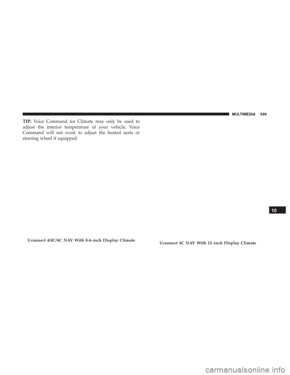 Ram 1500 2019  Owners Manual TIP:Voice Command for Climate may only be used to
adjust the interior temperature of your vehicle. Voice
Command will not work to adjust the heated seats or
steering wheel if equipped.
Uconnect 4/4C/4