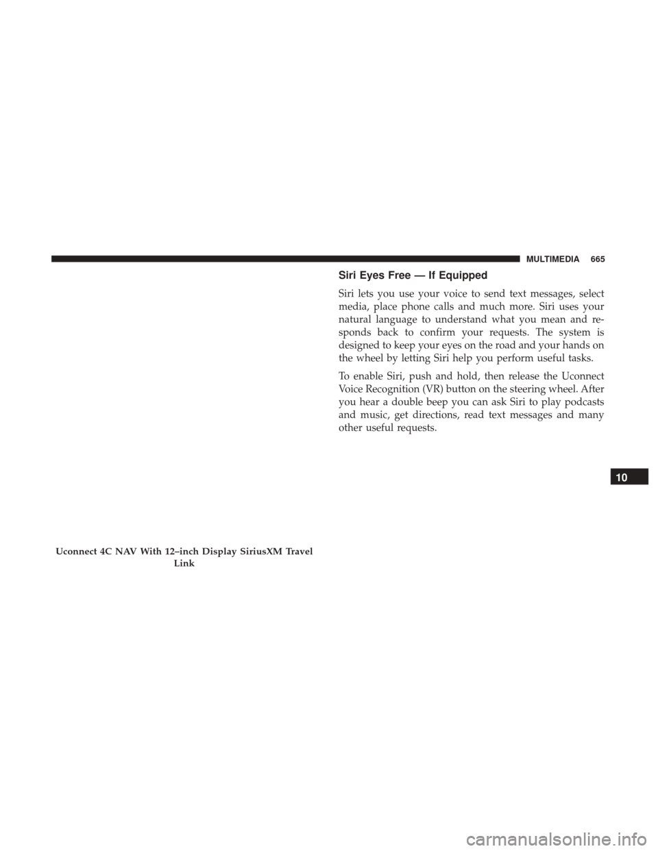 Ram 1500 2019  Owners Manual Siri Eyes Free — If Equipped
Siri lets you use your voice to send text messages, select
media, place phone calls and much more. Siri uses your
natural language to understand what you mean and re-
sp