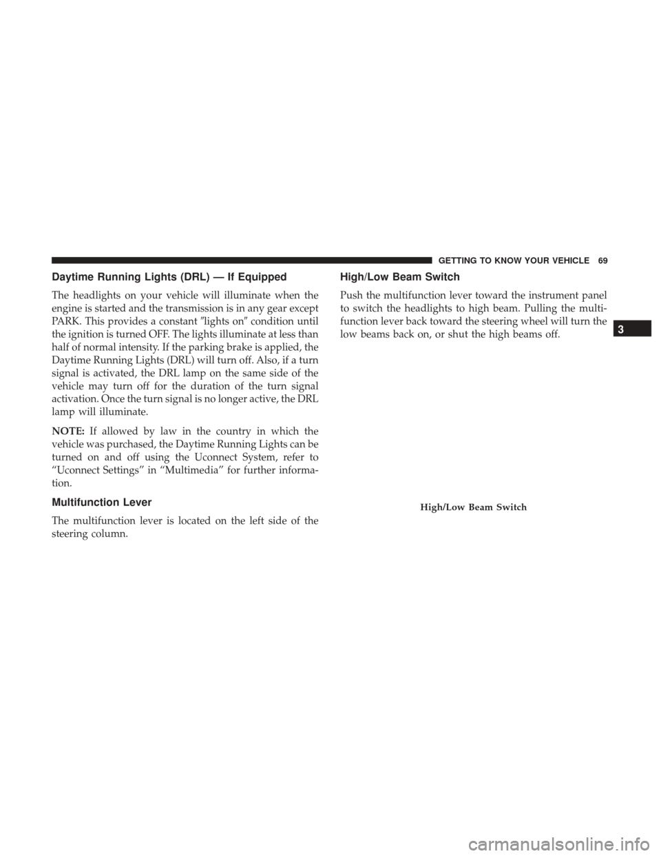 Ram 1500 2019 Manual PDF Daytime Running Lights (DRL) — If Equipped
The headlights on your vehicle will illuminate when the
engine is started and the transmission is in any gear except
PARK. This provides a constantlights 