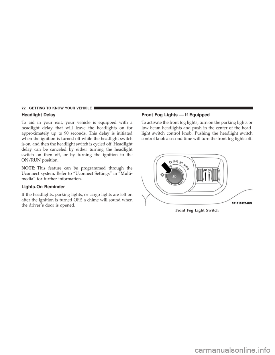 Ram 1500 2019 Owners Guide Headlight Delay
To aid in your exit, your vehicle is equipped with a
headlight delay that will leave the headlights on for
approximately up to 90 seconds. This delay is initiated
when the ignition is 