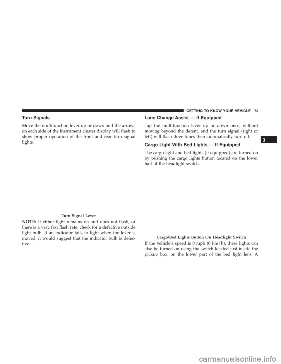 Ram 1500 2019  Owners Manual Turn Signals
Move the multifunction lever up or down and the arrows
on each side of the instrument cluster display will flash to
show proper operation of the front and rear turn signal
lights.
NOTE:If