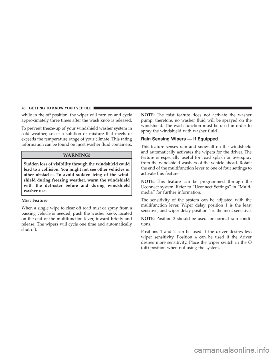 Ram 1500 2019 Owners Guide while in the off position, the wiper will turn on and cycle
approximately three times after the wash knob is released.
To prevent freeze-up of your windshield washer system in
cold weather, select a s