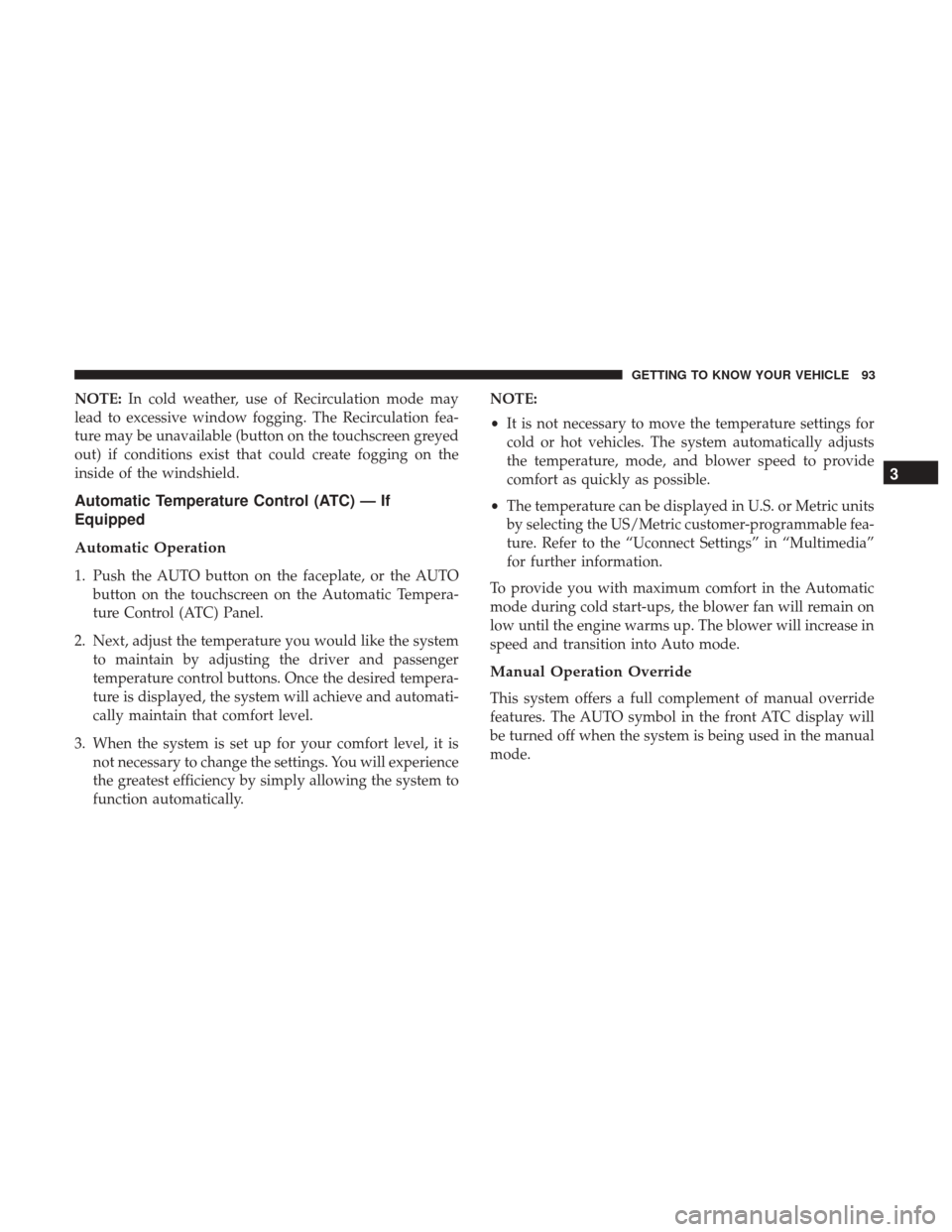 Ram 1500 2019 User Guide NOTE:In cold weather, use of Recirculation mode may
lead to excessive window fogging. The Recirculation fea-
ture may be unavailable (button on the touchscreen greyed
out) if conditions exist that cou