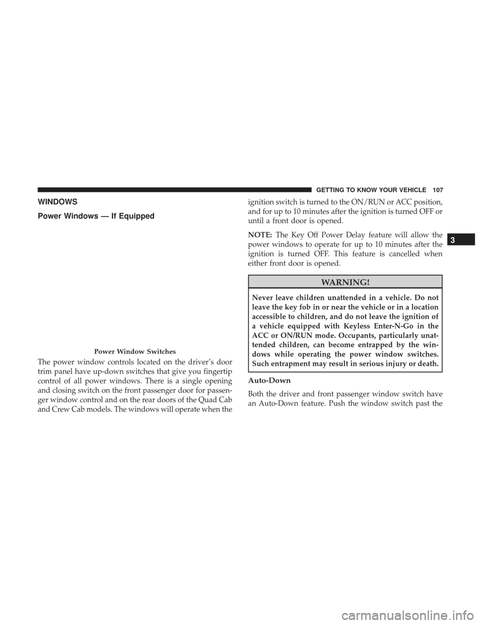 Ram 1500 2018 Owners Manual WINDOWS
Power Windows — If Equipped
The power window controls located on the driver’s door
trim panel have up-down switches that give you fingertip
control of all power windows. There is a single Ram 1500 2018 Owners Manual WINDOWS
Power Windows — If Equipped
The power window controls located on the driver’s door
trim panel have up-down switches that give you fingertip
control of all power windows. There is a single