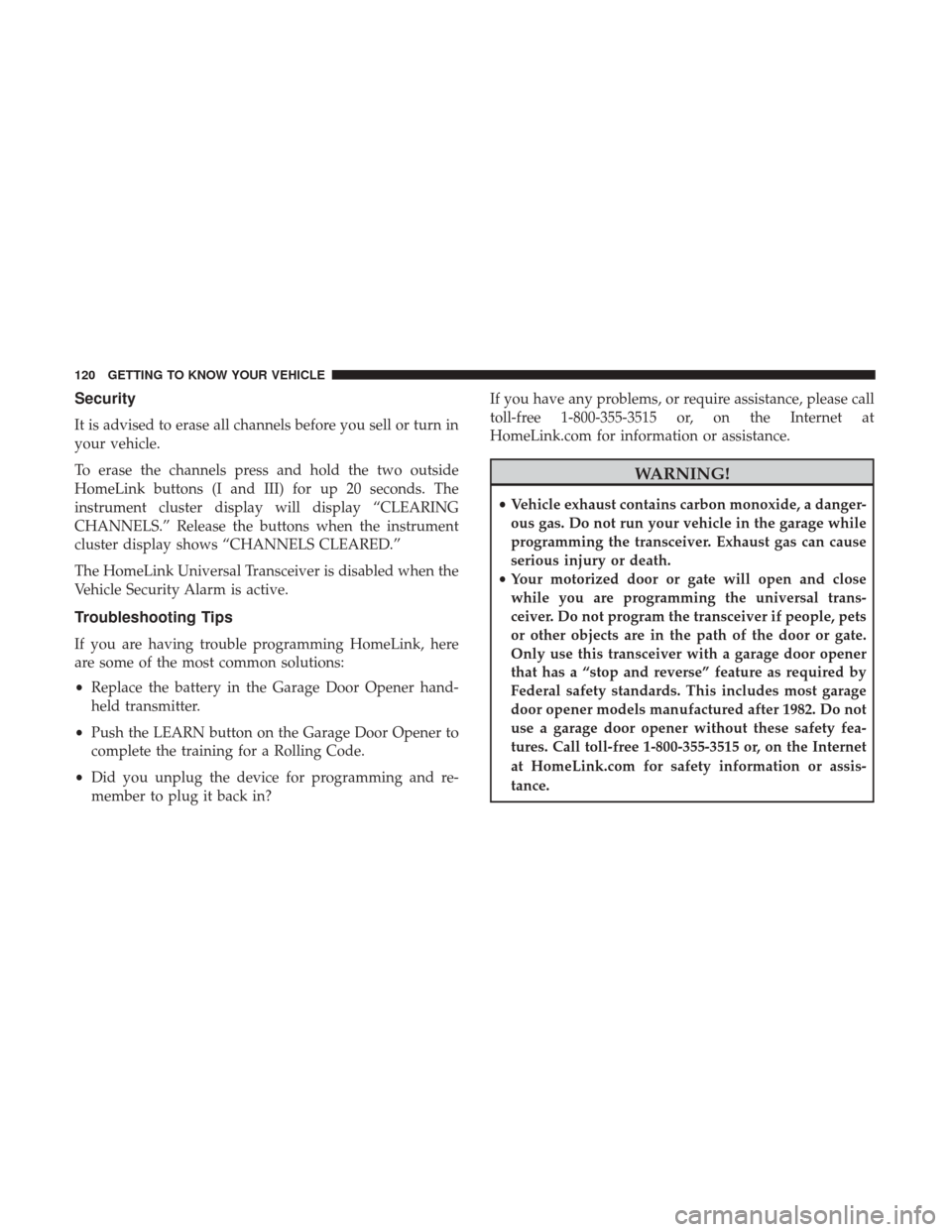 Ram 1500 2018 Owners Manual Security
It is advised to erase all channels before you sell or turn in
your vehicle.
To erase the channels press and hold the two outside
HomeLink buttons (I and III) for up 20 seconds. The
instrumen Ram 1500 2018 Owners Manual Security
It is advised to erase all channels before you sell or turn in
your vehicle.
To erase the channels press and hold the two outside
HomeLink buttons (I and III) for up 20 seconds. The
instrumen