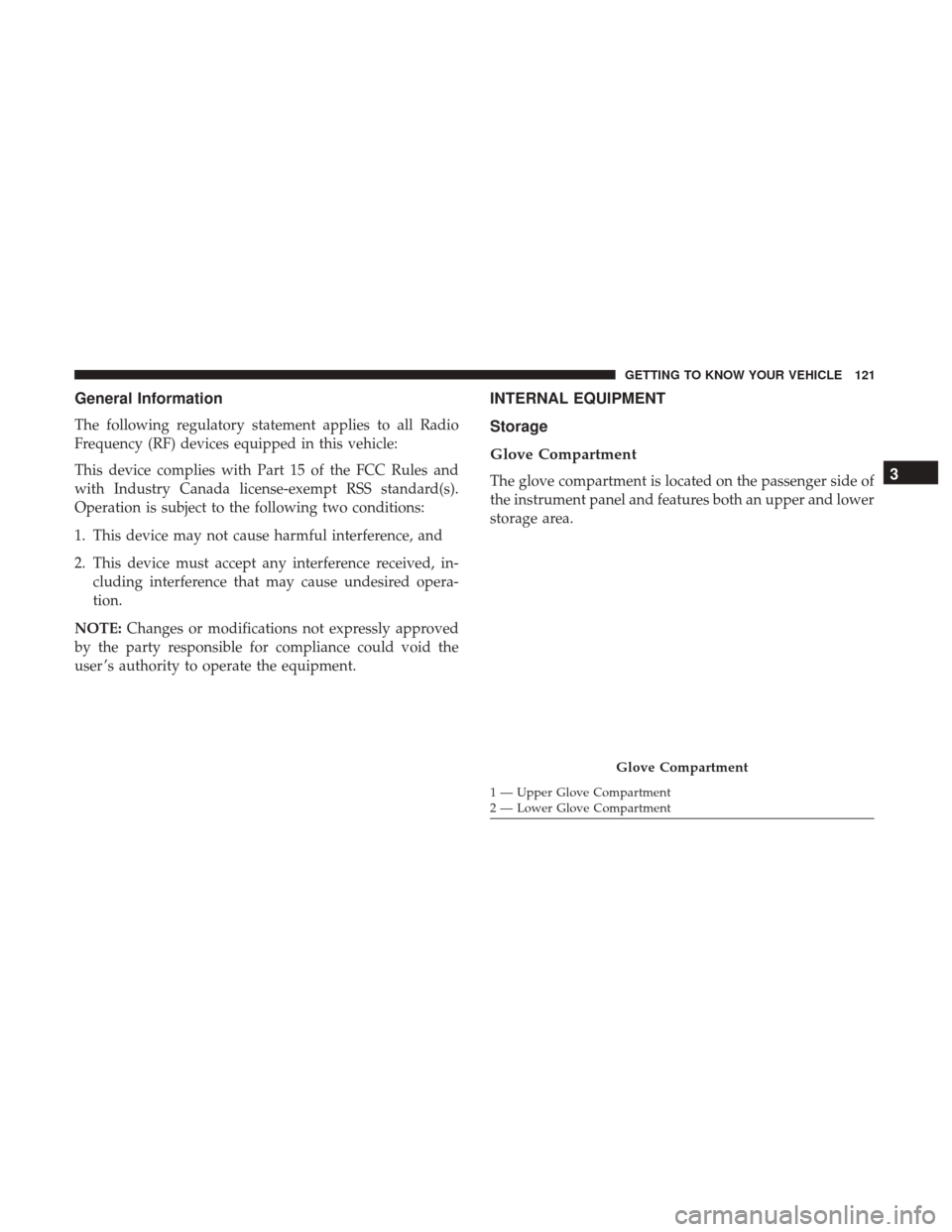 Ram 1500 2018 Owners Manual General Information
The following regulatory statement applies to all Radio
Frequency (RF) devices equipped in this vehicle:
This device complies with Part 15 of the FCC Rules and
with Industry Canada Ram 1500 2018 Owners Manual General Information
The following regulatory statement applies to all Radio
Frequency (RF) devices equipped in this vehicle:
This device complies with Part 15 of the FCC Rules and
with Industry Canada