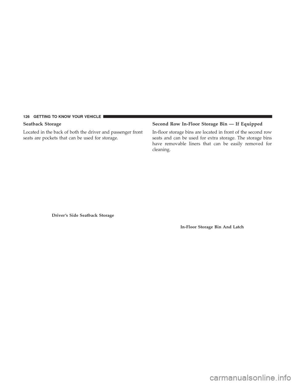 Ram 1500 2018  Owners Manual Seatback Storage
Located in the back of both the driver and passenger front
seats are pockets that can be used for storage.
Second Row In-Floor Storage Bin — If Equipped
In-floor storage bins are lo