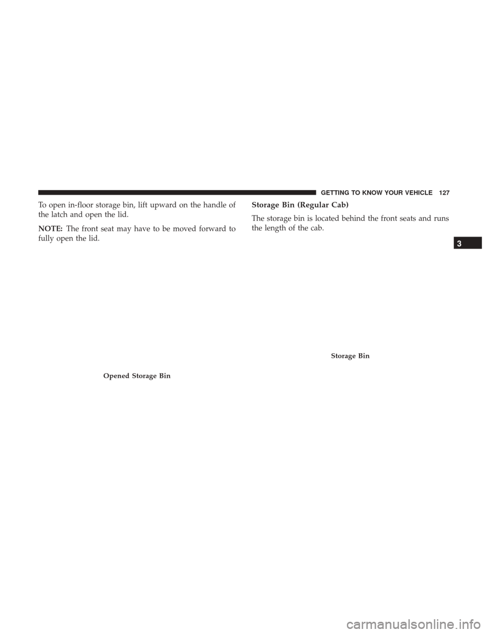 Ram 1500 2018 Owners Manual To open in-floor storage bin, lift upward on the handle of
the latch and open the lid.
NOTE:The front seat may have to be moved forward to
fully open the lid.Storage Bin (Regular Cab)
The storage bin Ram 1500 2018 Owners Manual To open in-floor storage bin, lift upward on the handle of
the latch and open the lid.
NOTE:The front seat may have to be moved forward to
fully open the lid.Storage Bin (Regular Cab)
The storage bin