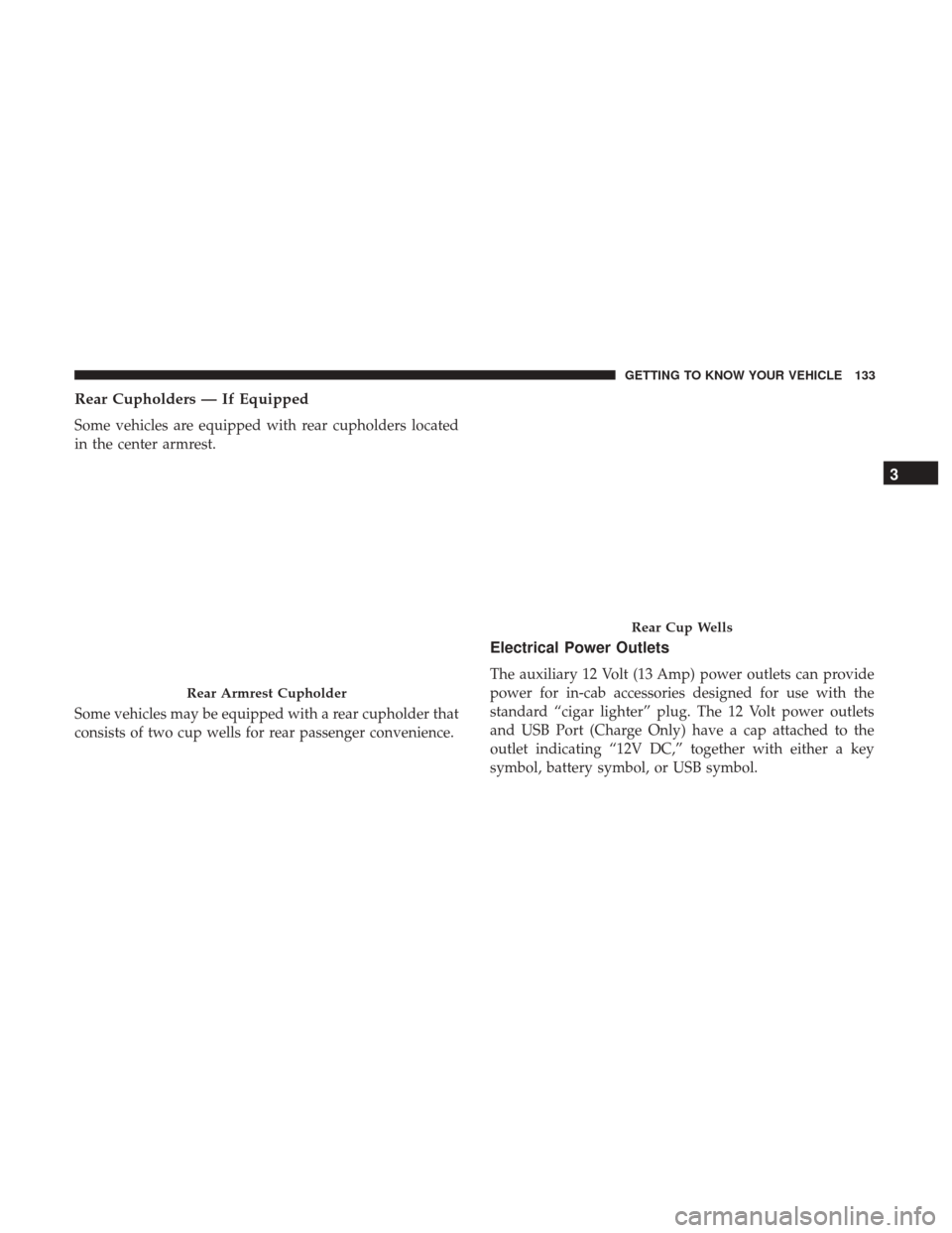 Ram 1500 2018  Owners Manual Rear Cupholders — If Equipped
Some vehicles are equipped with rear cupholders located
in the center armrest.
Some vehicles may be equipped with a rear cupholder that
consists of two cup wells for re