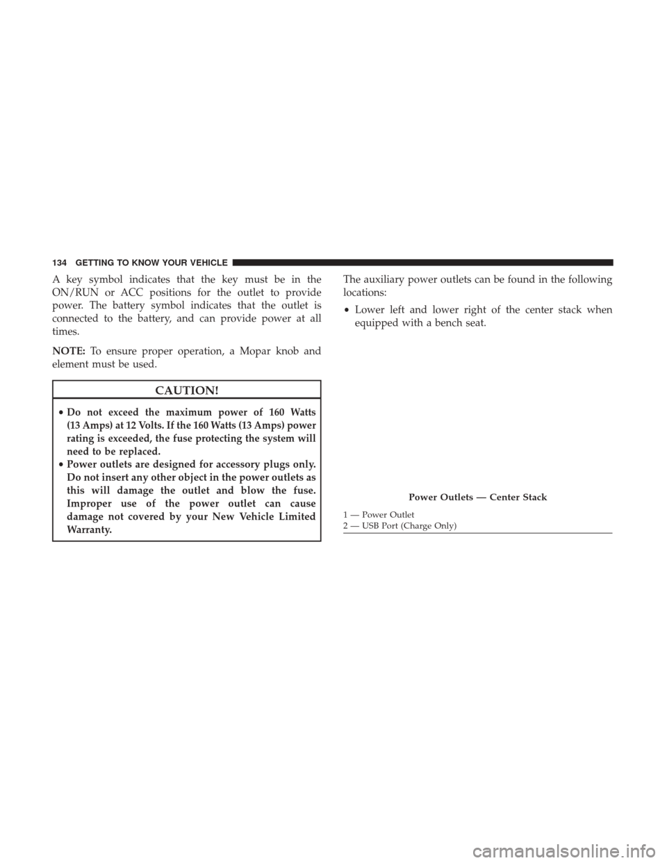 Ram 1500 2018  Owners Manual A key symbol indicates that the key must be in the
ON/RUN or ACC positions for the outlet to provide
power. The battery symbol indicates that the outlet is
connected to the battery, and can provide po