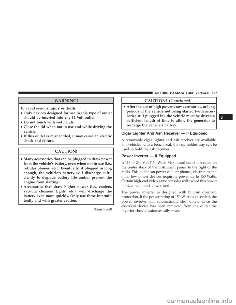 Ram 1500 2018 Owners Guide WARNING!
To avoid serious injury or death:
•Only devices designed for use in this type of outlet
should be inserted into any 12 Volt outlet.
• Do not touch with wet hands.
• Close the lid when n