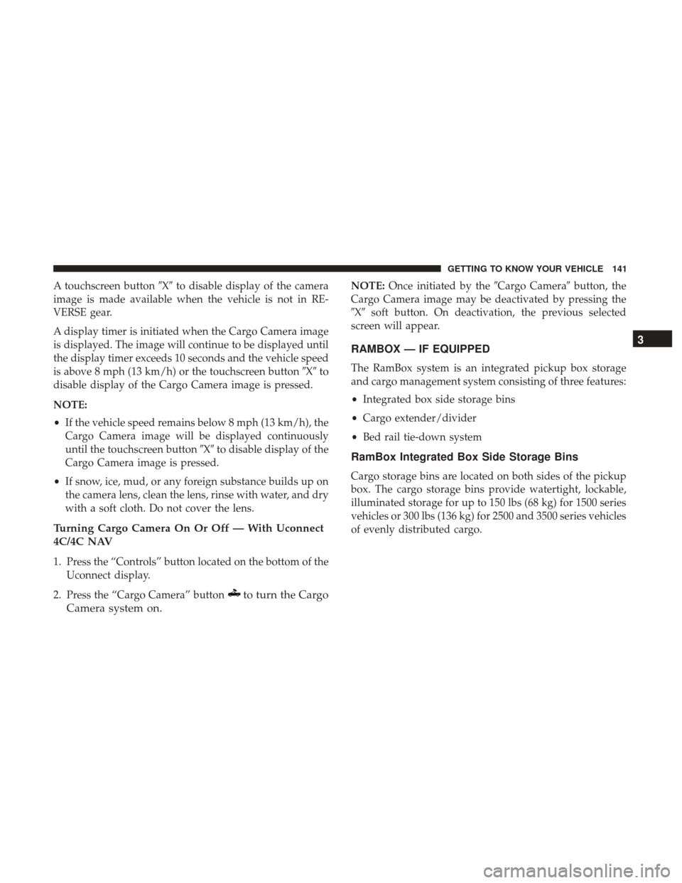 Ram 1500 2018  Owners Manual A touchscreen buttonXto disable display of the camera
image is made available when the vehicle is not in RE-
VERSE gear.
A display timer is initiated when the Cargo Camera image
is displayed. The im