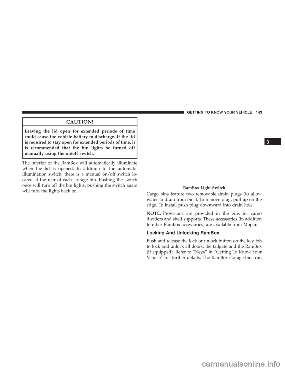 Ram 1500 2018 Owners Guide CAUTION!
Leaving the lid open for extended periods of time
could cause the vehicle battery to discharge. If the lid
is required to stay open for extended periods of time, it
is recommended that the bi