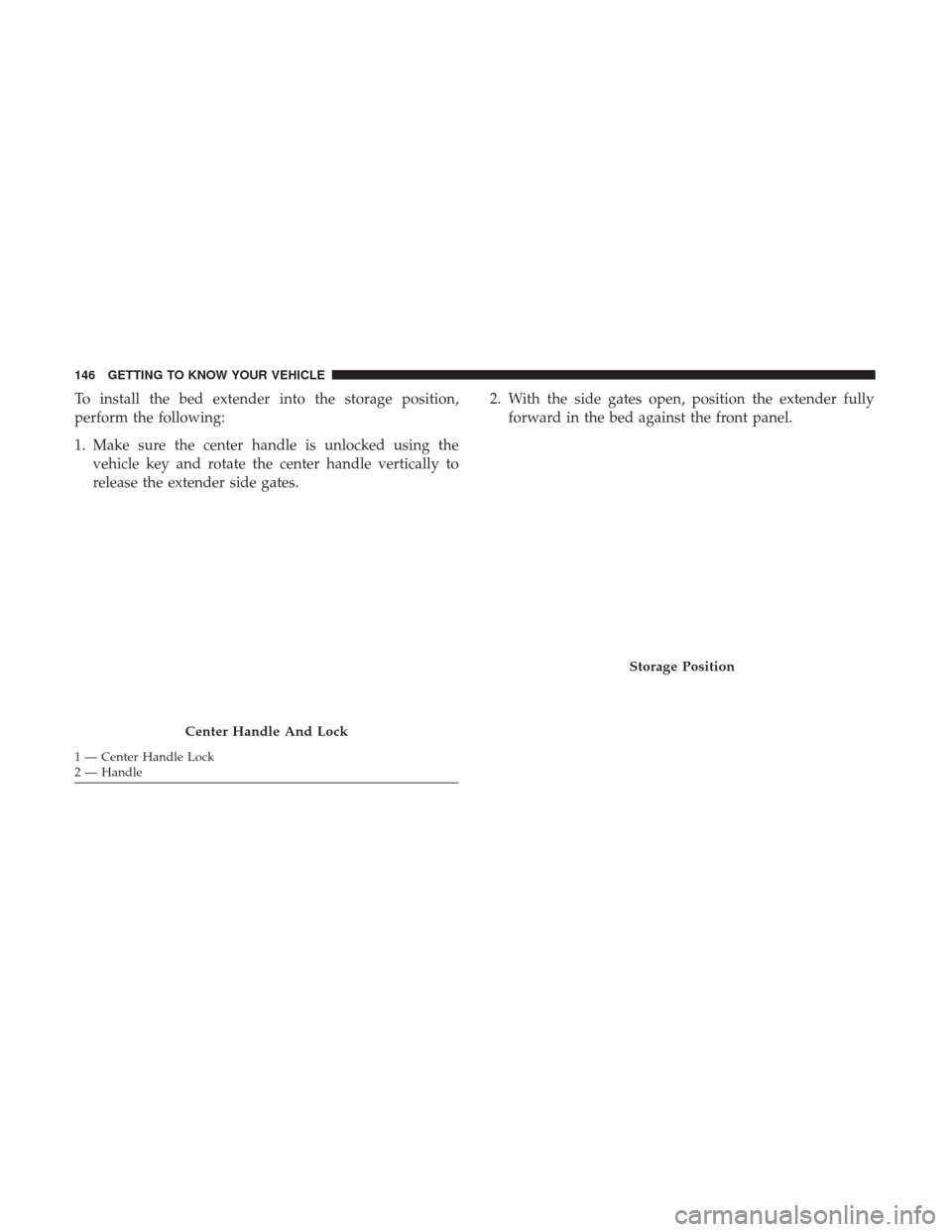 Ram 1500 2018  Owners Manual To install the bed extender into the storage position,
perform the following:
1. Make sure the center handle is unlocked using thevehicle key and rotate the center handle vertically to
release the ext