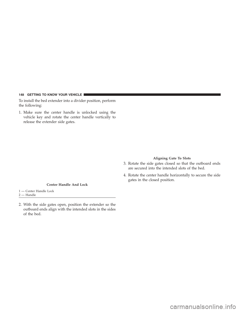 Ram 1500 2018  Owners Manual To install the bed extender into a divider position, perform
the following:
1. Make sure the center handle is unlocked using thevehicle key and rotate the center handle vertically to
release the exten
