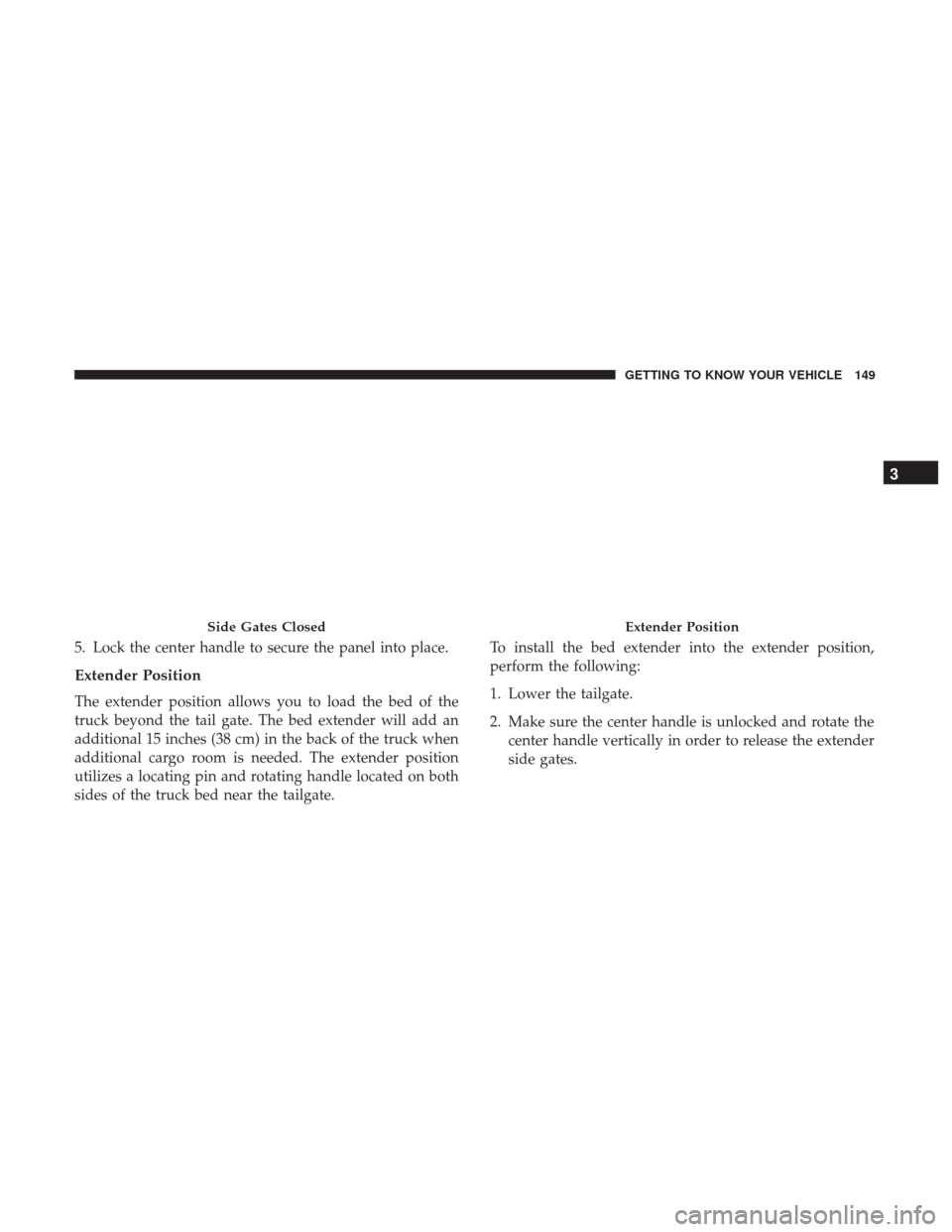 Ram 1500 2018  Owners Manual 5. Lock the center handle to secure the panel into place.
Extender Position
The extender position allows you to load the bed of the
truck beyond the tail gate. The bed extender will add an
additional 