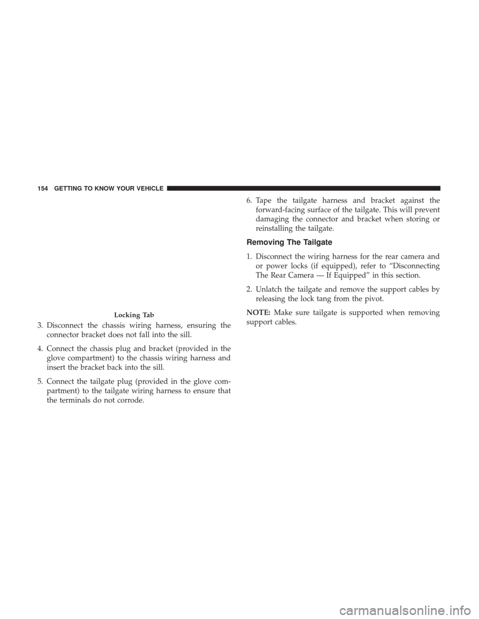 Ram 1500 2018  Owners Manual 3. Disconnect the chassis wiring harness, ensuring theconnector bracket does not fall into the sill.
4. Connect the chassis plug and bracket (provided in the glove compartment) to the chassis wiring h