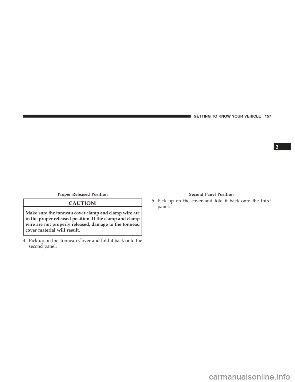 Ram 1500 2018  Owners Manual CAUTION!
Make sure the tonneau cover clamp and clamp wire are
in the proper released position. If the clamp and clamp
wire are not properly released, damage to the tonneau
cover material will result.
