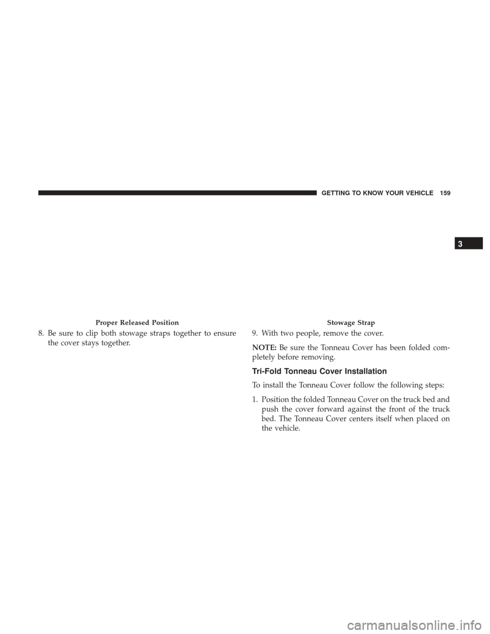 Ram 1500 2018  Owners Manual 8. Be sure to clip both stowage straps together to ensurethe cover stays together. 9. With two people, remove the cover.
NOTE:
Be sure the Tonneau Cover has been folded com-
pletely before removing.
T