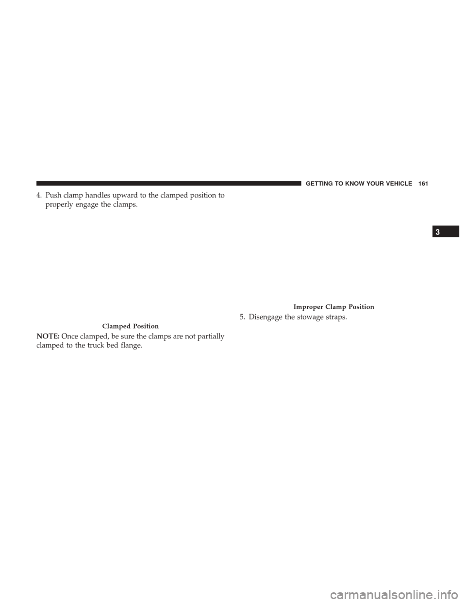 Ram 1500 2018  Owners Manual 4. Push clamp handles upward to the clamped position toproperly engage the clamps.
NOTE: Once clamped, be sure the clamps are not partially
clamped to the truck bed flange. 5. Disengage the stowage st