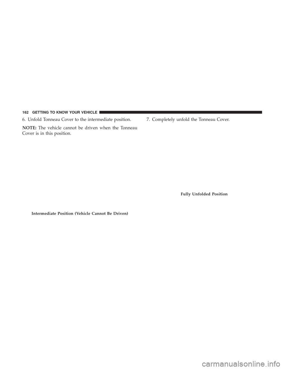 Ram 1500 2018  Owners Manual 6. Unfold Tonneau Cover to the intermediate position.
NOTE:The vehicle cannot be driven when the Tonneau
Cover is in this position. 7. Completely unfold the Tonneau Cover.
Intermediate Position (Vehic